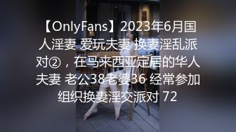 【OnlyFans】2023年6月国人淫妻 爱玩夫妻 换妻淫乱派对②，在马来西亚定居的华人夫妻 老公38老婆36 经常参加组织换妻淫交派对 72