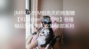 [MP4/585MB]先天約炮聖體【91Mrber泰迪約炮】各種極品反差學妹 收集68部系列之11