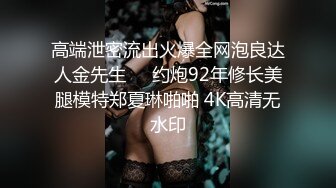 高端泄密流出火爆全网泡良达人金先生❤️约炮92年修长美腿模特郑夏琳啪啪 4K高清无水印