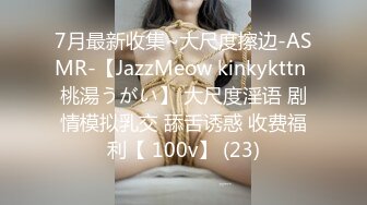 7月最新收集~大尺度擦边-ASMR-【JazzMeow kinkykttn 桃湯うがい】 大尺度淫语 剧情模拟乳交 舔舌诱惑 收费福利【 100v】 (23)