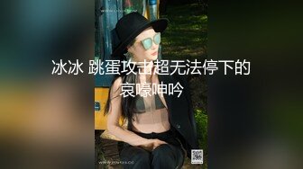 冰冰 跳蛋攻击超无法停下的哀嚎呻吟