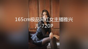 165cm极品网红女主播雅兴儿-720P