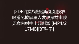 [2DF2]实战撒谎骗姐姐换衣服避免被家里人发现身材丰腴无套内射中出超刺激 [MP4/217MB][BT种子]