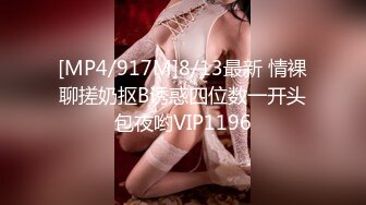 [MP4/917M]8/13最新 情裸聊搓奶抠B诱惑四位数一开头包夜哟VIP1196