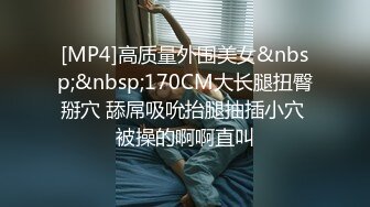 [MP4]高质量外围美女&nbsp;&nbsp;170CM大长腿扭臀掰穴 舔屌吸吮抬腿抽插小穴 被操的啊啊直叫