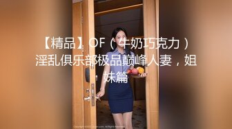 【精品】OF（牛奶巧克力）淫乱俱乐部极品巅峰人妻，姐妹篇