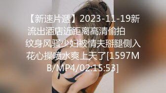 【新速片遞】2023-11-19新流出酒店近距离高清偷拍❤️纹身风骚少妇被情夫掰腿侧入花心操喷水爽上天了[1597MB/MP4/02:15:53]