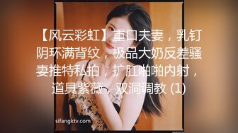 【风云彩虹】重口夫妻，乳钉阴环满背纹，极品大奶反差骚妻推特私拍，扩肛啪啪内射，道具紫薇，双洞调教 (1)