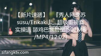 【新片速遞】 ⭐『秀人网晚苏susu/Erikaki』✨超级重磅真实操逼 舔鸡巴露脸图[501MB/MP4/12:02]