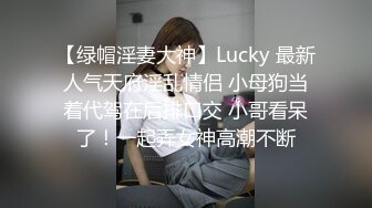 【绿帽淫妻大神】Lucky 最新人气天府淫乱情侣 小母狗当着代驾在后排口交 小哥看呆了！一起弄女神高潮不断