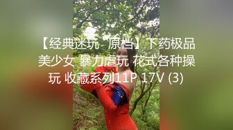 【经典迷玩❤原档】下药极品美少女 暴力虐玩 花式各种操玩 收藏系列11P 17V (3)