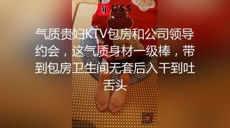 气质贵妇KTV包房和公司领导约会，这气质身材一级棒，带到包房卫生间无套后入干到吐舌头