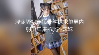 淫荡骚妇穿吊带丝袜求单男内射第二集-同学-妹妹