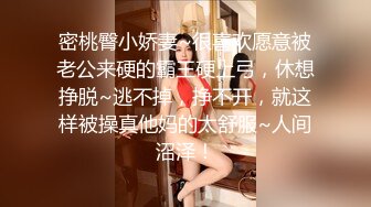 密桃臀小娇妻~很喜欢愿意被老公来硬的霸王硬上弓，休想挣脱~逃不掉，挣不开，就这样被操真他妈的太舒服~人间沼泽！