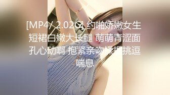 [MP4/ 2.02G] 约啪娇嫩女生 短裙白嫩大长腿 萌萌青涩面孔心动啊 抱紧亲吻揉捏挑逗喘息