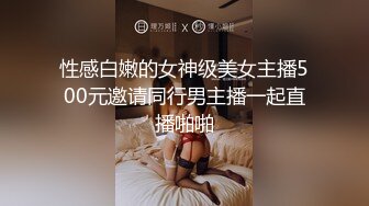 性感白嫩的女神级美女主播500元邀请同行男主播一起直播啪啪