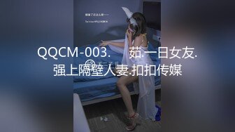 QQCM-003.��茹.一日女友.强上隔壁人妻.扣扣传媒