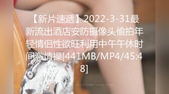 【新片速遞】2022-3-31最新流出酒店安防摄像头偷拍年轻情侣性欲旺利用中午午休时间激情操[441MB/MP4/45:48]