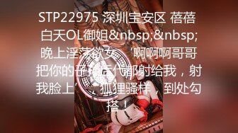 STP22975 深圳宝安区 蓓蓓 白天OL御姐&nbsp;&nbsp;晚上淫荡欲女 ‘啊啊啊哥哥把你的子孙后代都射给我，射我脸上’，狐狸骚样，到处勾搭！