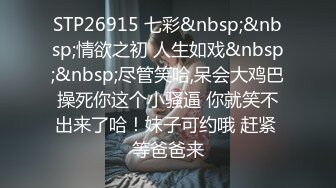 STP26915 七彩&nbsp;&nbsp;情欲之初 人生如戏&nbsp;&nbsp;尽管笑哈,呆会大鸡巴操死你这个小骚逼 你就笑不出来了哈！妹子可约哦 赶紧 等爸爸来