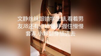 文静丝袜眼镜学生婊,看着男友J8还有点娇羞,手握住慢慢套弄,小夥翻身插进去