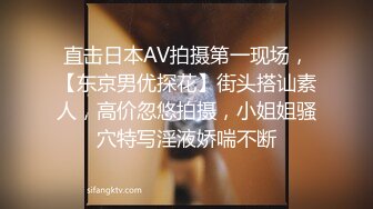 直击日本AV拍摄第一现场，【东京男优探花】街头搭讪素人，高价忽悠拍摄，小姐姐骚穴特写淫液娇喘不断