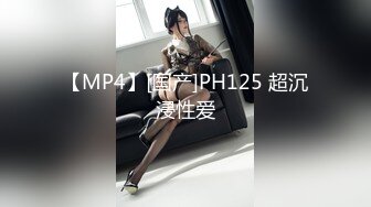 【MP4】[国产]PH125 超沉浸性爱