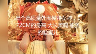 高个高质量外围模特女神，172CM的身高 大长美腿 甜美的脸蛋儿