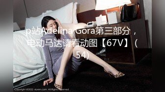 p站Adelina Gora第三部分，电动马达请看动图【67V】 (54)