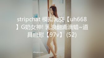 stripchat 模拟乳交【uh668】G奶女神! 乳浪翻涌滴蜡~道具自慰【97v】 (52)