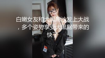 白嫩女友和大黑屌沙发上大战，多个姿势享受大黑屌带来的快了