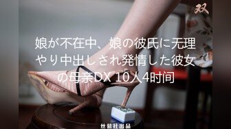 娘が不在中、娘の彼氏に无理やり中出しされ発情した彼女の母亲DX 10人4时间