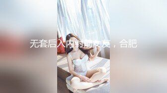 无套后入内射前女友，合肥