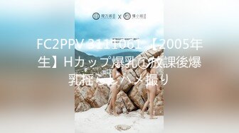 FC2PPV 3111061 【2005年生】Hカップ爆乳①放課後爆乳揺らしハメ撮り