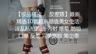 【极品骚货❤️反差婊】最新精选10套超高颜值美女生活淫乱私拍甄选 内射 爆菊 啪啪 口爆 反差 完美露脸 第②季