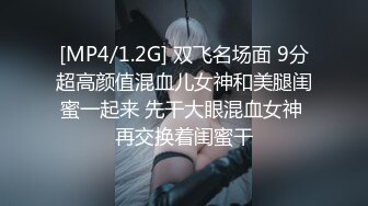 [MP4/1.2G] 双飞名场面 9分超高颜值混血儿女神和美腿闺蜜一起来 先干大眼混血女神 再交换着闺蜜干