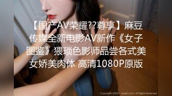 【国产AV荣耀??尊享】麻豆传媒全新电影AV新作《女子图鉴》猥琐色影师品尝各式美女娇美肉体 高清1080P原版