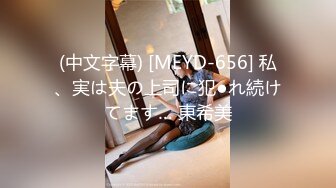 (中文字幕) [MEYD-656] 私、実は夫の上司に犯●れ続けてます… 東希美