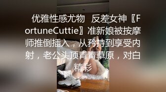 ✿优雅性感尤物✿反差女神〖FortuneCuttie〗准新娘被按摩师推倒插入，从矜持到享受内射，老公头顶青青草原，对白精彩