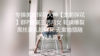 专操美女探花大神【龙哥探花】群P盛宴三男两女 轮操爆裂黑丝豪乳姐妹花 无套抽插随便操太爽了