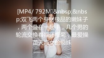 [MP4/ 792M]&nbsp;&nbsp;双飞两个身材极品的嫩妹子，两个叠在一起干，几个男的轮流交换着操还爆菊，最爱操苗天淑女的嫩妹