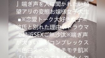 300MAAN-291 ■「SEXの時、声が出すぎて困ってます…」喘ぎ声を人に聞かれたい願望アリの変態お嬢様女子大生■※恋愛トーク大好き女子※彼氏と別れた理由がトラウマで最近SEXご無沙汰※喘ぎ声が大きい事がコンプレックス※色白スベスベモチモチ肌※「いつもやってあげてたんです♪」伝家の宝刀アナル舐め