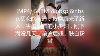 [MP4/ 501M]&nbsp;&nbsp;初恋的味道，按摩店来了新人，害羞腼腆的小少妇，刚下海没几天，前途后翘，肤白粉嫩