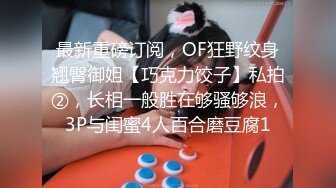 最新重磅订阅，OF狂野纹身翘臀御姐【巧克力饺子】私拍②，长相一般胜在够骚够浪，3P与闺蜜4人百合磨豆腐1