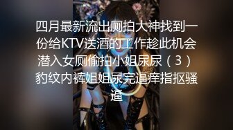 四月最新流出厕拍大神找到一份给KTV送酒的工作趁此机会潜入女厕偷拍小姐尿尿（3）豹纹内裤姐姐尿完逼痒指抠骚逼