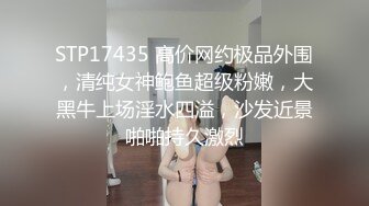 STP17435 高价网约极品外围，清纯女神鲍鱼超级粉嫩，大黑牛上场淫水四溢，沙发近景啪啪持久激烈