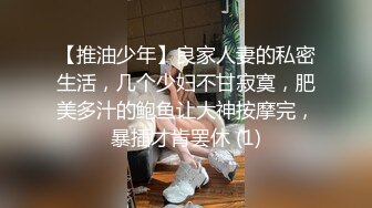 【推油少年】良家人妻的私密生活，几个少妇不甘寂寞，肥美多汁的鲍鱼让大神按摩完，暴插才肯罢休 (1)