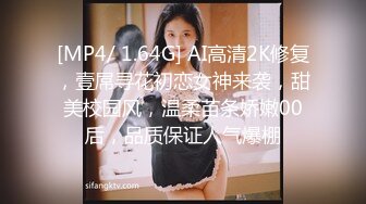 [MP4/ 1.64G] AI高清2K修复，壹屌寻花初恋女神来袭，甜美校园风，温柔苗条娇嫩00后，品质保证人气爆棚