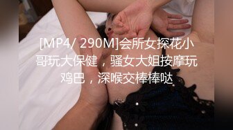 [MP4/ 290M]会所女探花小哥玩大保健，骚女大姐按摩玩鸡巴，深喉交棒棒哒