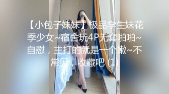 【小包子妹妹】极品学生妹花季少女~宿舍玩4P无套啪啪~自慰，主打的就是一个嫩~不常见，收藏吧 (1)